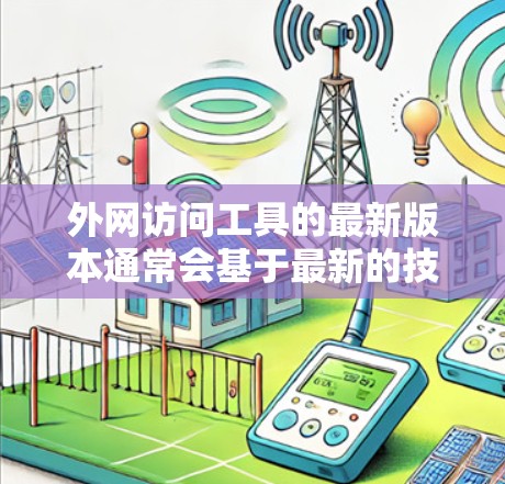 外网访问工具的最新版本通常会基于最新的技术栈和用户需求进行优化，以提供更高效、更安全、更可靠的访问体验。以下是一些常见的外网访问工具及其最新版本的特征