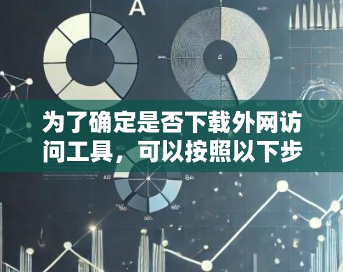 为了确定是否下载外网访问工具，可以按照以下步骤进行评估
