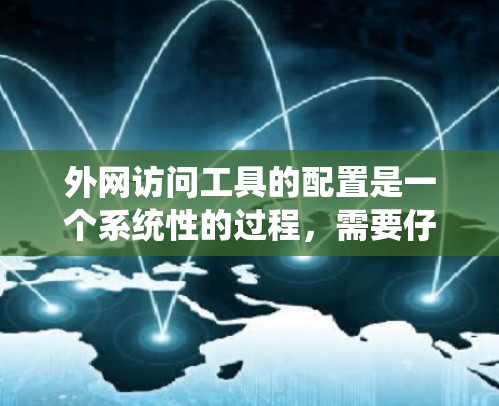 外网访问工具的配置是一个系统性的过程，需要仔细规划和管理。以下是一个详细的指南，帮助您顺利配置外网访问工具