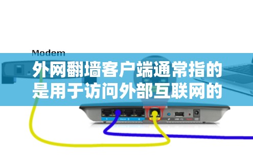 外网翻墙客户端通常指的是用于访问外部互联网的客户端，类似于通过服务器或者互联网直接访问外部服务器或网站的方法。这些客户端通常被称为翻墙客户端或者访问外部互联网的客户端