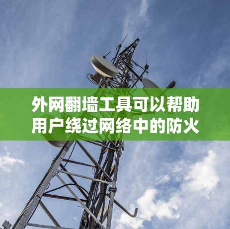 外网翻墙工具可以帮助用户绕过网络中的防火墙或反向代理,访问外部互联网资源。以下是一些常见的外网翻墙工具,它们各有特点和适用场景 外网翻墙工具可以帮助用户绕过网络中的防火墙或反向代理,访问外部互联网资源。以下是一些常见的外网翻墙工具,它们各有特点和适用场景