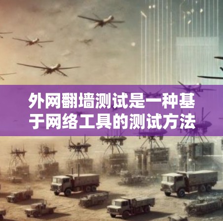 外网翻墙测试是一种基于网络工具的测试方法，用于评估翻墙工具在特定环境下的正常性和稳定性。然而，这种方法在实际应用中存在诸多问题，需要谨慎考虑和解决。以下是对此问题的详细分析