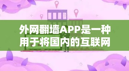 外网翻墙APP是一种用于将国内的互联网接入点连接到国外的设备，或反之的工具。以下是使用外网翻墙APP的步骤说明