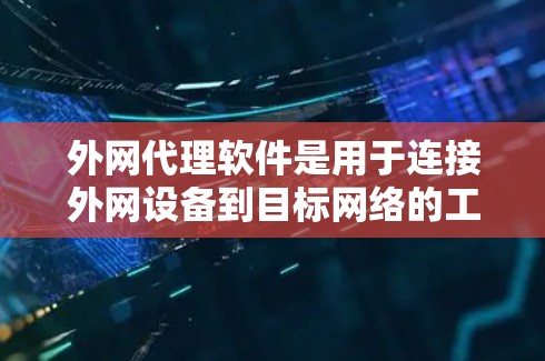 外网代理软件是用于连接外网设备到目标网络的工具，广泛应用于移动互联网、企业网络管理等领域。以下是根据具体需求和情况选择的外网代理软件推荐