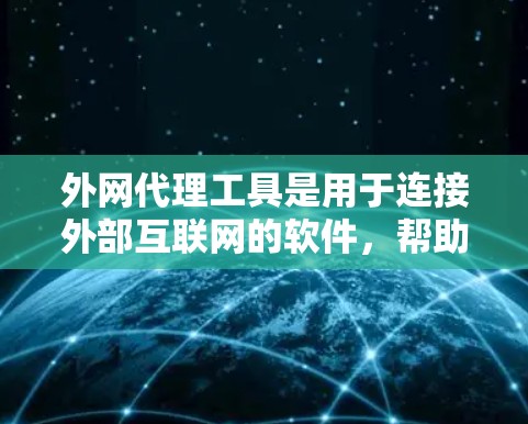 外网代理工具是用于连接外部互联网的软件，帮助用户访问不再有网的地区。以下是全面的了解和建议