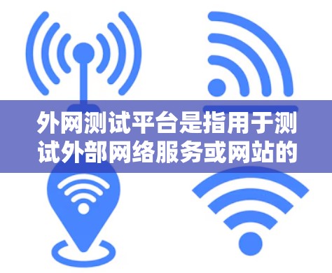 外网测试平台是指用于测试外部网络服务或网站的功能和性能的工具。以下是一些常见的外网测试平台及其特点