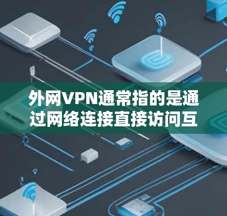 外网VPN通常指的是通过网络连接直接访问互联网服务的VPN服务。如果您指的是外部连接的VPN服务,通常可以通过以下方式访问 外网VPN通常指的是通过网络连接直接访问互联网服务的VPN服务。如果您指的是外部连接的VPN服务,通常可以通过以下方式访问