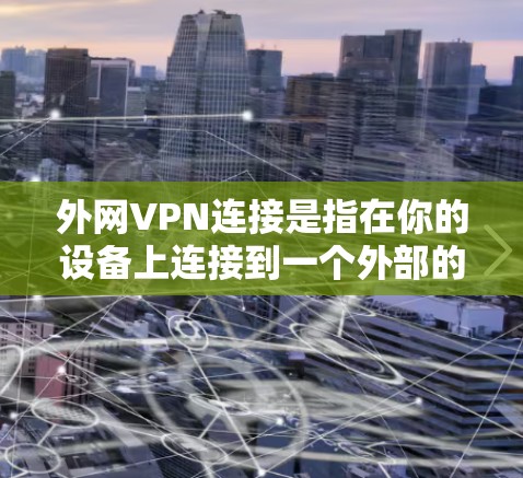 外网VPN连接是指在你的设备上连接到一个外部的VPN网络，用于访问内网的资源。以下是一些步骤和注意事项，帮助你连接到外网VPN
