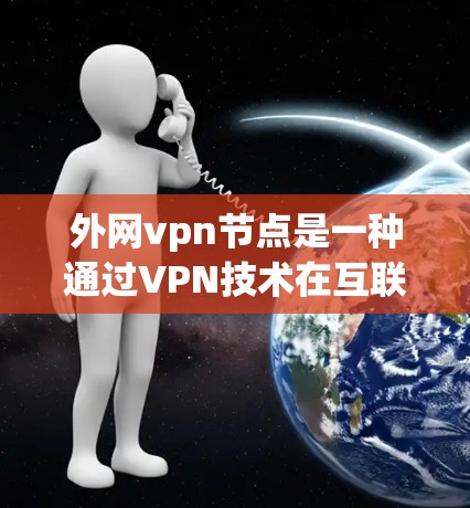 外网vpn节点是一种通过VPN技术在互联网上加密数据传输的工具，主要用于在线支付、视频通话等需求。以下是一步-by-step的使用指南