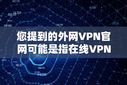 您提到的外网VPN官网可能是指在线VPN或国外VPN。以下是一些常见的国外VPN网站和官网链接，供您参考