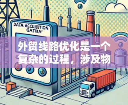 外贸线路优化是一个复杂的过程，涉及物流、运输、供应链等多个环节。以下是一些常见的外贸线路优化建议，供您参考