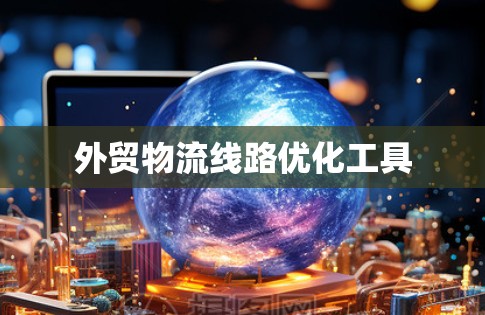 外贸物流线路优化工具
