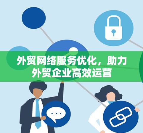 外贸网络服务优化，助力外贸企业高效运营