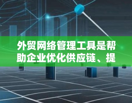 外贸网络管理工具是帮助企业优化供应链、提升效率和降低风险的重要工具。以下是对这些工具的详细介绍及应用 外贸网络管理工具是帮助企业优化供应链、提升效率和降低风险的重要工具。以下是对这些工具的详细介绍及应用
