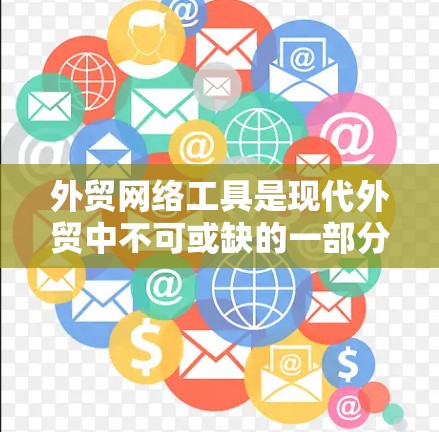 外贸网络工具是现代外贸中不可或缺的一部分，能够帮助您优化市场沟通、提升竞争力、加强法律管理、优化数据分析等关键方面。以下是对这些工具的详细分析和推荐