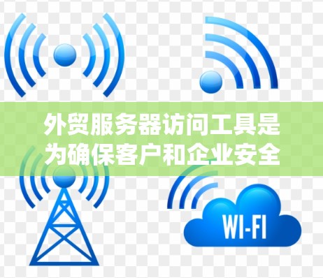 外贸服务器访问工具是为确保客户和企业安全、高效访问不同地区的服务器而开发的系统和工具。以下是对这些工具的详细总结和分析