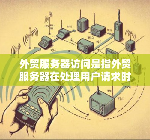 外贸服务器访问是指外贸服务器在处理用户请求时进行的数据处理和服务提供过程。以下是对外贸服务器访问的详细解释
