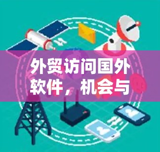 外贸访问国外软件，机会与挑战