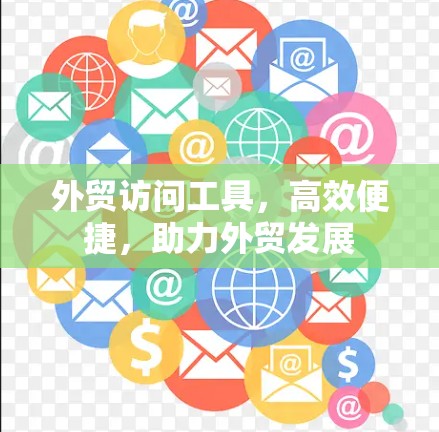 外贸访问工具，高效便捷，助力外贸发展