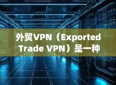 外贸VPN(Exported Trade VPN)是一种通过VPN技术保护国际贸易数据和交易安全的工具,主要用于确保在 exported交易中数据和信息的安全。以下是对外贸VPN的详细分析和总结 外贸VPN(Exported Trade VPN)是一种通过VPN技术保护国际贸易数据和交易安全的工具,主要用于确保在 exported交易中数据和信息的安全。以下是对外贸VPN的详细分析和总结