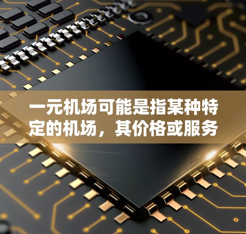 一元机场可能是指某种特定的机场，其价格或服务模式具有显著的优惠或独特性。如果你指的是某个特定的机场，或者想知道关于某个机场的一般情况，我可以为你提供一些信息。例如