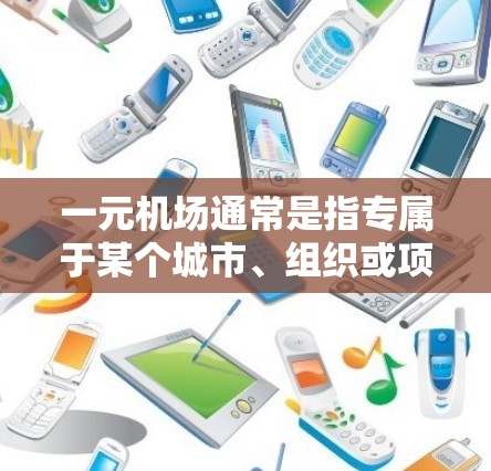 一元机场通常是指专属于某个城市、组织或项目设计的机场，旨在为特定需求或需求群体提供便捷的飞行服务。以下是一元机场的推荐方法，帮助你找到适合你的专一机场