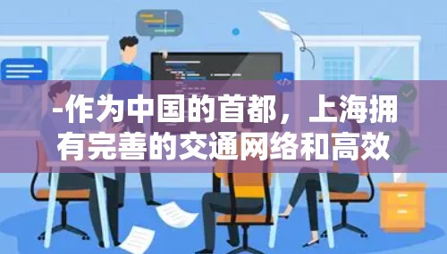 -作为中国的首都,上海拥有完善的交通网络和高效的运营,适合各种用途 -作为中国的首都,上海拥有完善的交通网络和高效的运营,适合各种用途