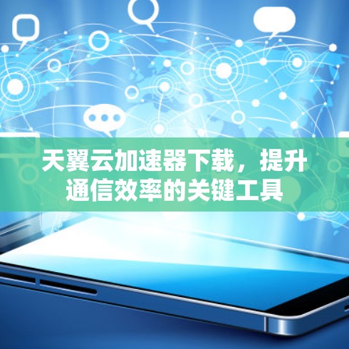 天翼云加速器下载，提升通信效率的关键工具