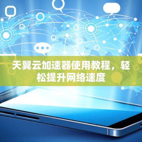 天翼云加速器使用教程,轻松提升网络速度 天翼云加速器使用教程,轻松提升网络速度