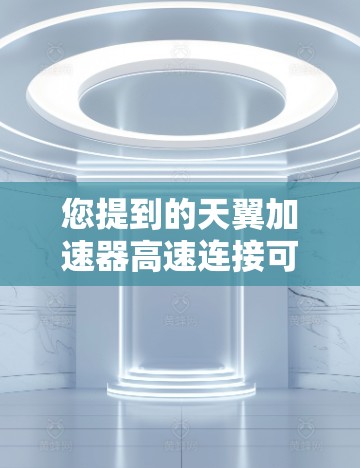 您提到的天翼加速器高速连接可能指的是某个特定技术或工具在高速连接上的应用。以下是对天翼加速器和高速连接的一个详细解释 您提到的天翼加速器高速连接可能指的是某个特定技术或工具在高速连接上的应用。以下是对天翼加速器和高速连接的一个详细解释