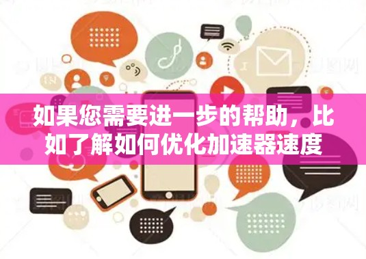 如果您需要进一步的帮助，比如了解如何优化加速器速度、如何避免被block或被恶意软件攻击，或者有任何其他问题，请随时告诉我。我会尽力为您提供详细的步骤和建议，确保您能够安全有效地使用天启加速器