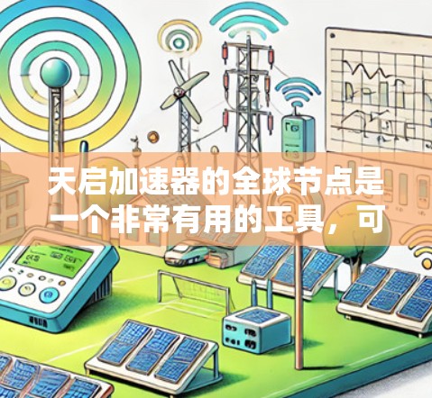 天启加速器的全球节点是一个非常有用的工具，可以帮助开发者优化代码，提高开发效率。以下是关于全球节点的详细总结和建议