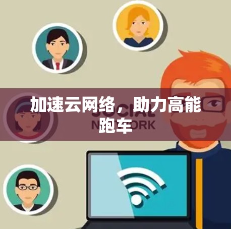 加速云网络，助力高能跑车