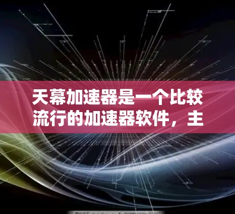 天幕加速器是一个比较流行的加速器软件，主要用于加速网页、下载、视频、直播等。它支持多种加速模式，包括网页加速、下载加速、视频加速、直播加速等。以下是关于天幕加速器的一些信息