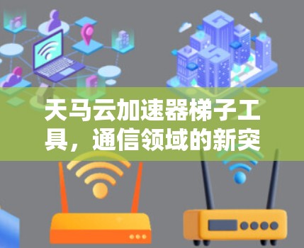 天马云加速器梯子工具，通信领域的新突破