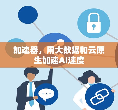 加速器，用大数据和云原生加速AI速度