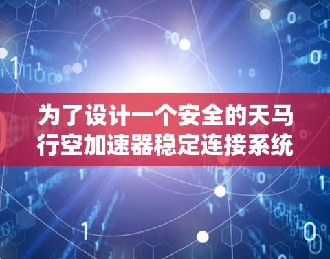 为了设计一个安全的天马行空加速器稳定连接系统，可以按照以下步骤进行