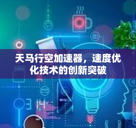 天马行空加速器，速度优化技术的创新突破