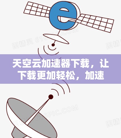 天空云加速器下载，让下载更加轻松，加速速度更上一层楼！