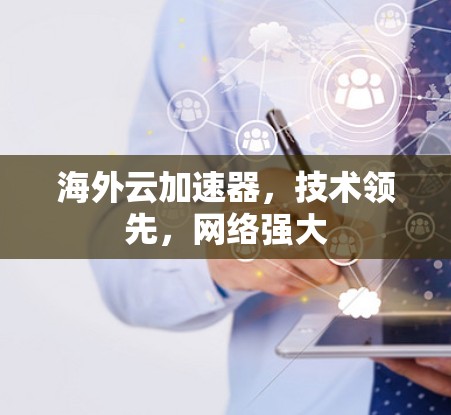 海外云加速器,技术领先,网络强大 海外云加速器,技术领先,网络强大