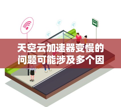 天空云加速器变慢的问题可能涉及多个因素，以下是一些可能的原因及解决方法