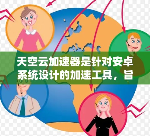 天空云加速器是针对安卓系统设计的加速工具，旨在提升手机的性能。它通过支持多种加速器格式（如DX1、DX2、DX3等）并集成多种优化功能，能够帮助用户加速游戏、视频播放、数据流等任务