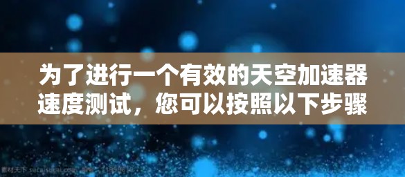 为了进行一个有效的天空加速器速度测试，您可以按照以下步骤进行