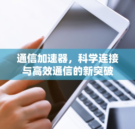 通信加速器，科学连接与高效通信的新突破