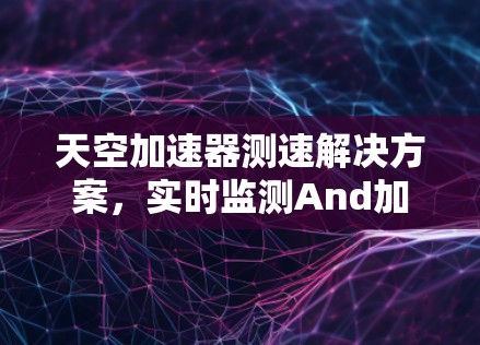 天空加速器测速解决方案，实时监测And加速技术