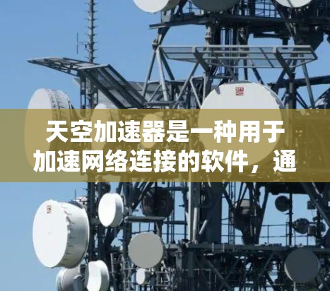 天空加速器是一种用于加速网络连接的软件，通常用于Wi-Fi、移动数据或移动数据服务。它通过加速网络数据传输，帮助用户更快地连接到网络