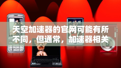 天空加速器的官网可能有所不同，但通常，加速器相关的官方网站会提供加速服务的链接。如果你找不到合适的加速器，可以尝试以下步骤
