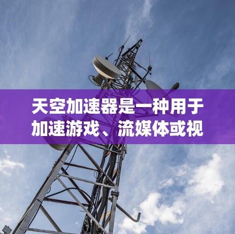 天空加速器是一种用于加速游戏、流媒体或视频流的软件工具。它通常通过(v)2)或(3)等参数来调整连接速度和稳定性。以下是关于天空加速器高速连接的一些关键信息和建议