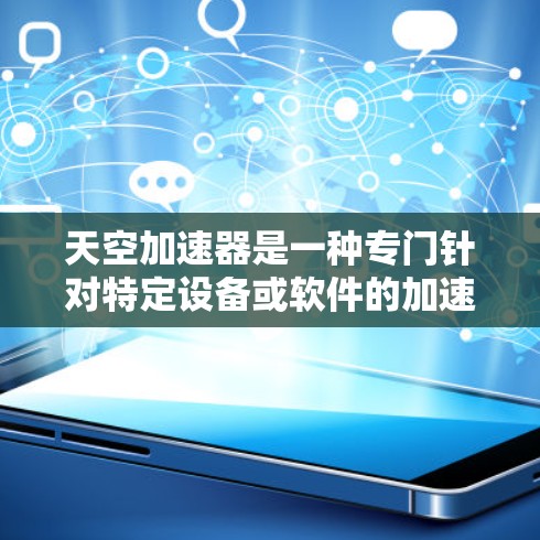 天空加速器是一种专门针对特定设备或软件的加速工具，通常用于提升电脑运行速度。虽然具体的加速器名称可能因版本或功能而有所不同，但以下是一些常见的加速器功能和可能的使用信息