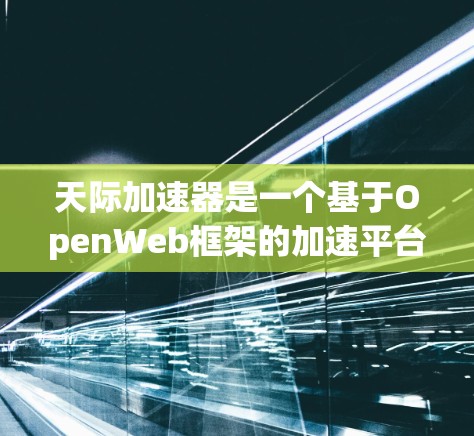 天际加速器是一个基于OpenWeb框架的加速平台，用户可以通过上传自己的应用来加速其他应用，使得用户体验更佳。以下是对该项目的详细介绍和总结